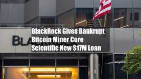 BlackRock Gives Bankrupt Bitcoin Miner Core Scientific New $17M Loan
