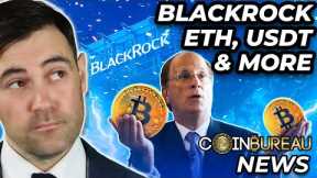 Crypto News: BlackRock BTC ETF, USDT FUD, ETH Updates & More!