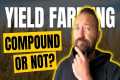 Yield Farming: Do I compound or not