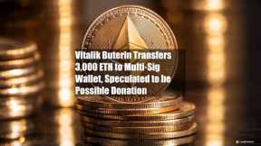 Vitalik Buterin Transfers 3,000 ETH to Multi-Sig Wallet,