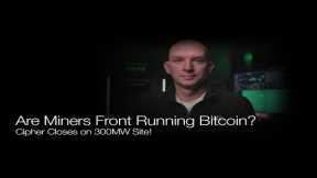 Are The Miners Front Running Bitcoin? Cipher Closes On 300MW Site! Q&A!