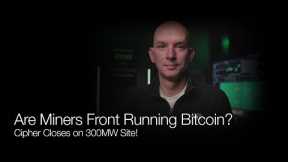 Are The Miners Front Running Bitcoin? Cipher Closes On 300MW Site! Q&A!