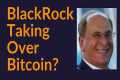 BlackRock Taking Over Bitcoin?