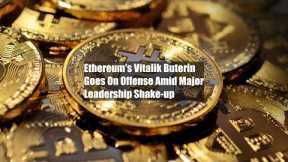 Ethereum's Vitalik Buterin Goes On Offense Amid Major Leadership Shake-up