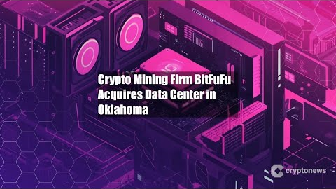 Crypto Mining Firm BitFuFu Acquires Data Center in Oklahoma