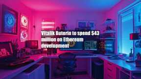 Vitalik Buterin to spend $43 million on Ethereum development